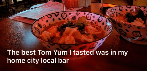 The best Tom Yum I tasted was in my  home city local bar