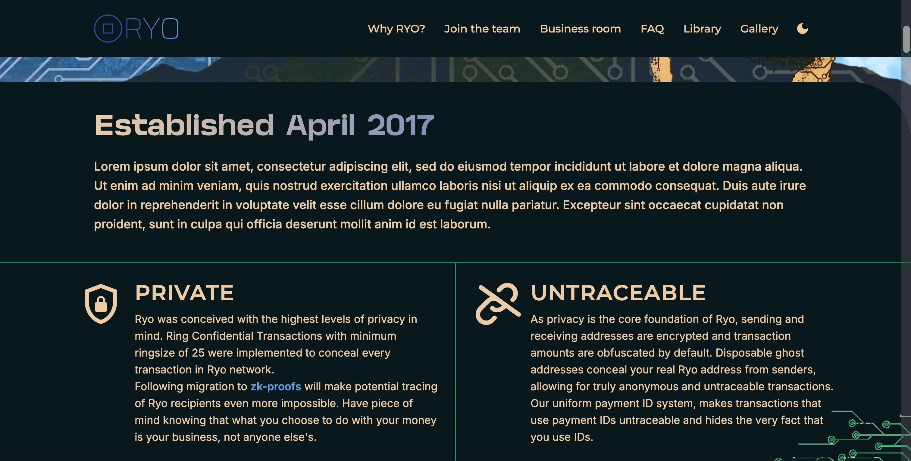 RYO coin website v3 screenshot with text: Established April 2017; PRIVATE / Ryo was conceived with the highest levels of privacy in mind. Ring Confidential Transactions with minimum ringsize of 25 were implemented to conceal every transaction in Ryo network. Following migration to zk-proofs will make potential tracing of Ryo recipients even more impossible. Have piece of mind knowing that what you choose to do with your money is your business, not anyone else's.; UNTRACEABLE / As privacy is the core foundation of Ryo, sending and receiving addresses are encrypted and transaction amounts are obfuscated by default. Disposable ghost addresses conceal your real Ryo address from senders, allowing for truly anonymous and untraceable transactions. Our uniform payment ID system, makes transactions that use payment IDs untraceable and hides the very fact that you use IDs.